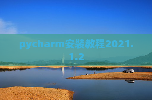 pycharm安装教程2021.1.2 pycharm安装教程2021.1.2